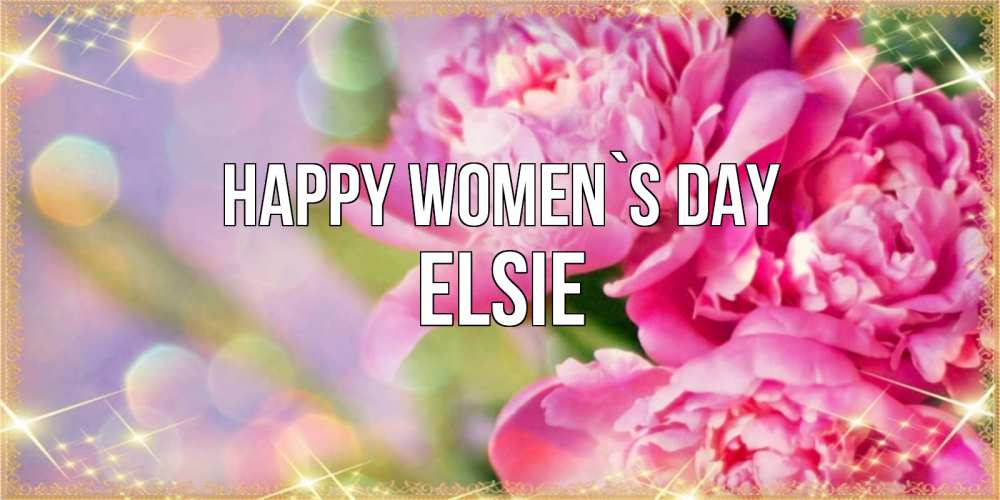 Greetings card с именем, Elsie happy women`s day красивые открытки с текстом для любимых дам Greetings with text for free download 